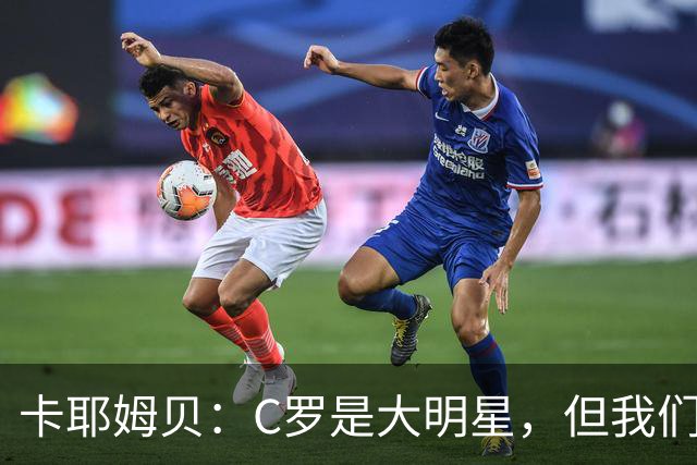卡耶姆贝：C罗是大明星，但我们不在乎面前的对手是谁