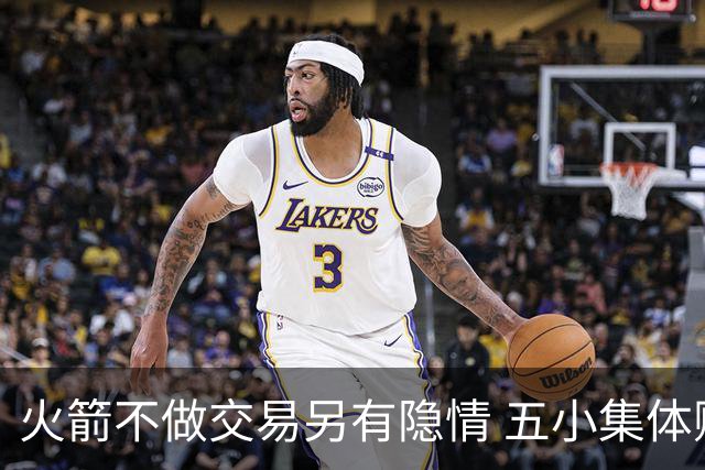 火箭不做交易另有隐情 五小集体贬值换不动了？